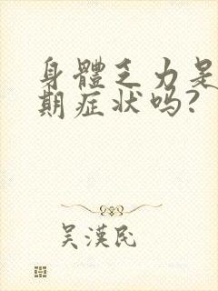 身体乏力是更年期症状吗?