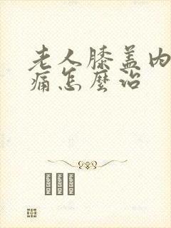 老人膝盖内侧疼痛怎么治