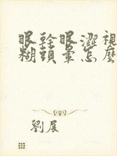 眼干眼涩视力模糊头晕怎么回事