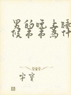 男的晚上睡觉时候弟弟为什么硬啊