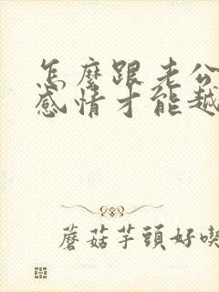 怎么跟老公沟通感情才能越来越好