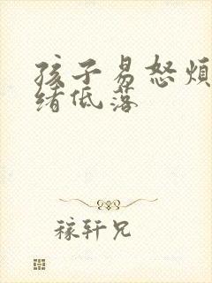 孩子易怒烦躁情绪低落