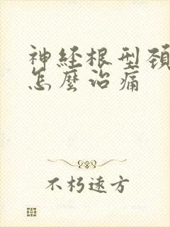 神经根型颈椎病怎么治痛