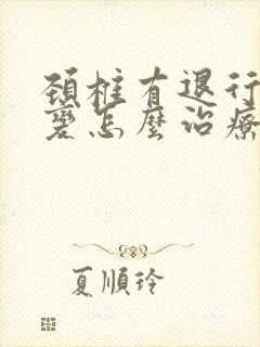 颈椎有退行性改变怎么治疗