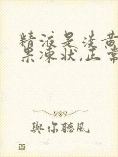 精液是淡黄色,果冻状,正常吗