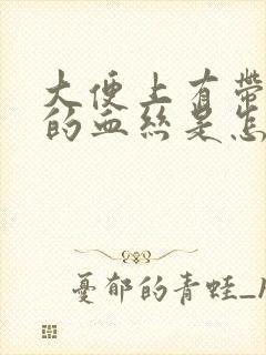 大便上有带粘液的血丝是怎么回事