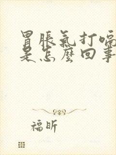 胃胀气打嗝想吐是怎么回事