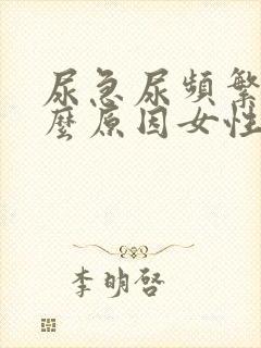 尿急尿频繁是什么原因女性