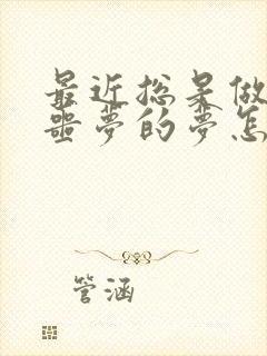 最近总是做一些噩梦的梦怎么回事