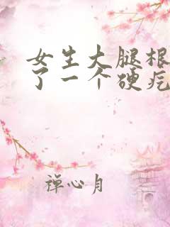 女生大腿根部长了一个硬疙瘩按压疼