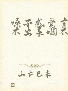 嗓子感觉有痰咳不出来咽不下去怎么回事