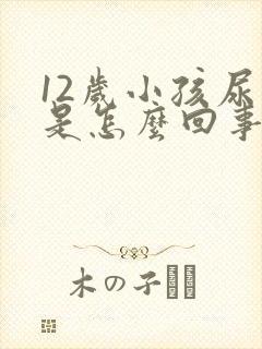 12岁小孩尿床是怎么回事