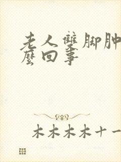 老人双脚肿是怎么回事