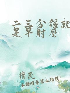 二三分钟就完事是早射么