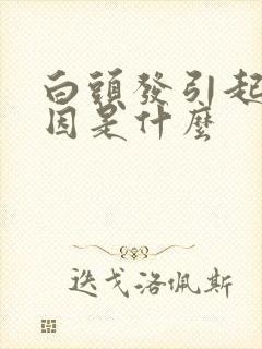 白头发引起的原因是什么