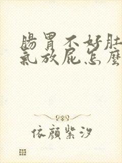 肠胃不好肚子胀气放屁怎么治