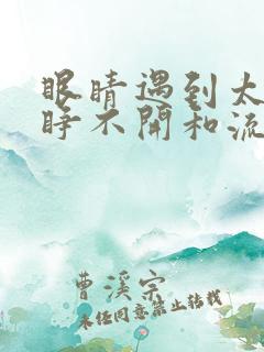 眼睛遇到太阳光睁不开和流眼泪怎么回事