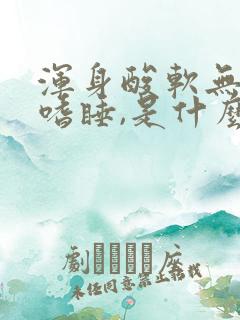 浑身酸软无力,嗜睡,是什么原因引起的