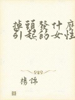 掉头发什么原因引起的女性