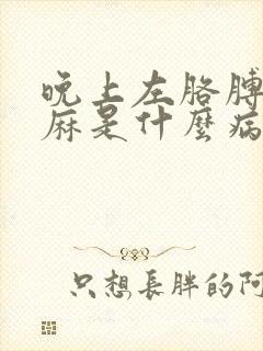 晚上左胳膊麻手麻是什么病的前兆