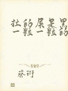 拉的屎是黑色的一粒一粒的