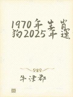 1970年生肖狗2025年运势及运程详解