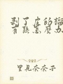 剥了皮的榴莲没有熟怎么办