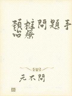 颈椎问题手麻的治疗