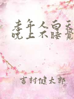 老年人白天睡觉晚上不睡觉是什么原因