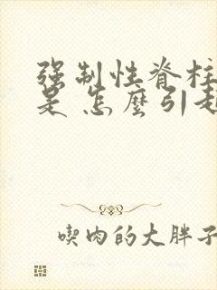 强制性脊柱炎 是 怎么引起的