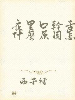 夜里口干舌燥是什么原因怎么治疗