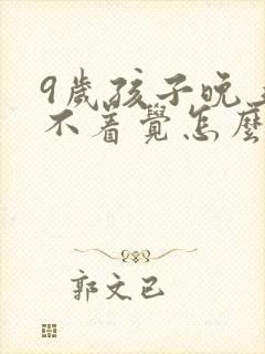 9岁孩子晚上睡不着觉怎么回事