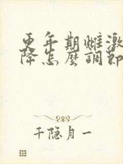 更年期雌激素下降怎么调节