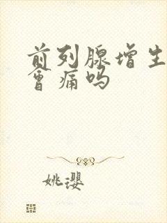 前列腺增生拉尿会痛吗