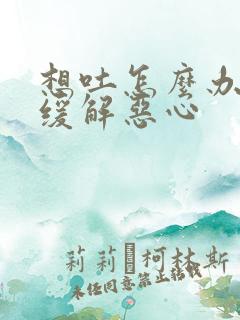 想吐怎么办快速缓解恶心