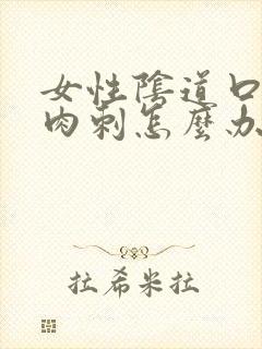 女性阴道口内有肉刺怎么办