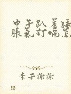 中午趴着睡觉胃胀气打嗝怎么办