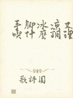 手脚冰凉又闭经吃什么调理