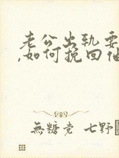 老公出轨要离婚,如何挽回他的心