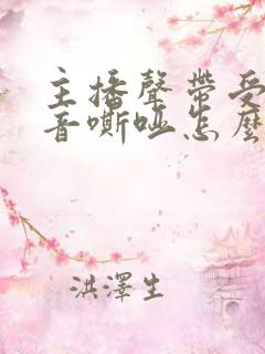 主播声带受损声音嘶哑怎么办