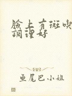 脸上有斑吃什么调理好