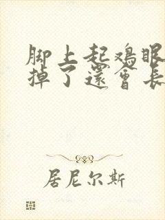 脚上起鸡眼,扣掉了还会长