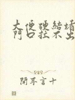 大便硬结堵在肛门口拉不出来怎么办