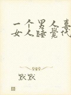 一个男人喜欢和女人睡觉代表什么