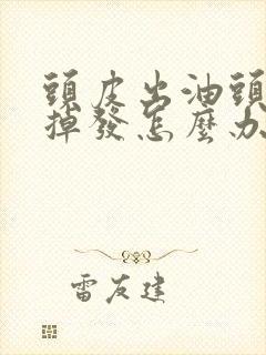 头皮出油头发干掉发怎么办