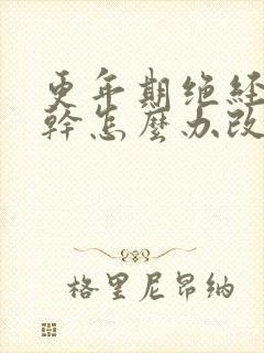 更年期绝经后阴干怎么办改善