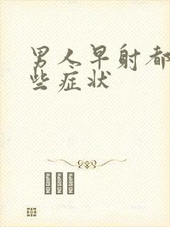 男人早射都有那些症状