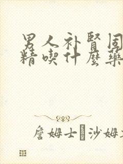 男人补肾固精肾精吃什么药