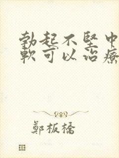 勃起不坚中途疲软可以治疗嘛