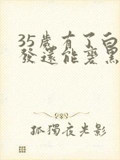 35岁有了白头发还能变黑吗